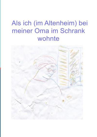 Als ich (im Altenheim) bei meiner Oma im Schrank wohnte