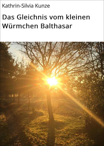 Kunze, K: Gleichnis vom kleinen Würmchen Balthasar