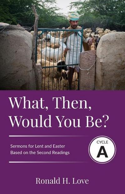 What, Then, Would You Be?: Cycle A Sermons Based on Second Lesson sermons for Lent & Easter