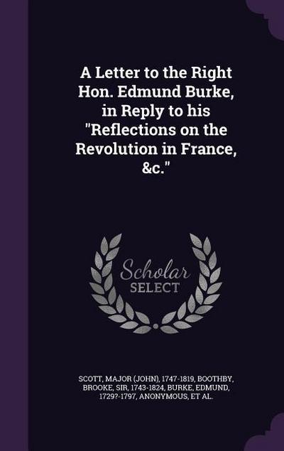 A Letter to the Right Hon. Edmund Burke, in Reply to His Reflections on the Revolution in France, &C.