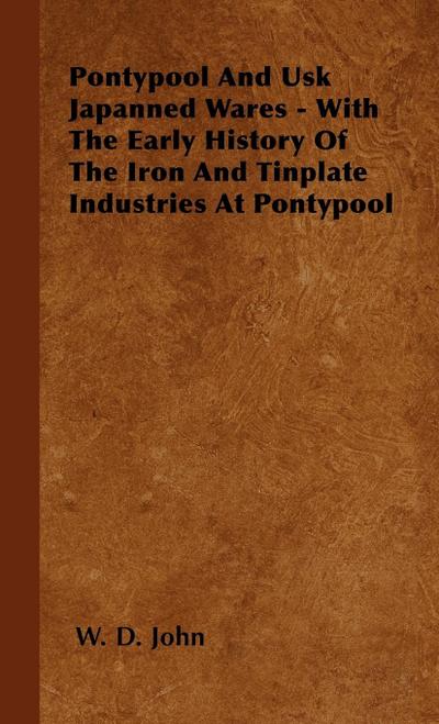 Pontypool And Usk Japanned Wares - With The Early History Of The Iron And Tinplate Industries At Pontypool - W. D. John