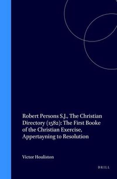 Robert Persons S.J., the Christian Directory (1582): The First Booke of the Christian Exercise, Appertayning to Resolution