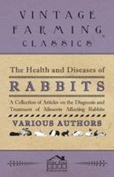 The Health and Diseases of Rabbits - A Collection of Articles on the Diagnosis and Treatment of Ailments Affecting Rabbits