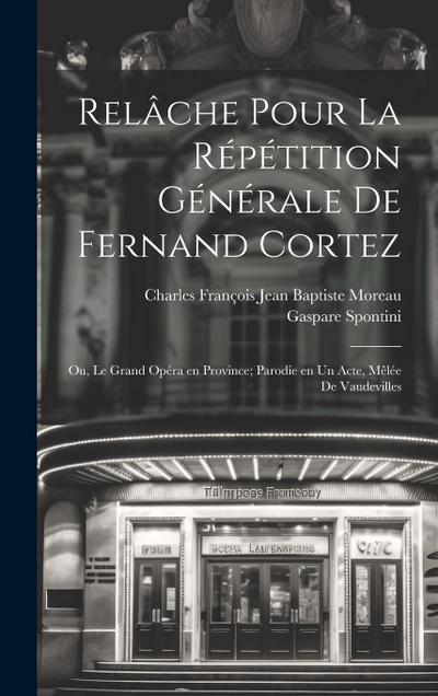 Relâche pour la répétition générale de Fernand Cortez; ou, Le grand opéra en province; parodie en un acte, mêlée de vaudevilles