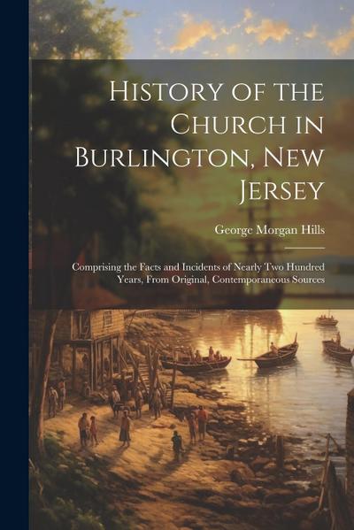 History of the Church in Burlington, New Jersey: Comprising the Facts and Incidents of Nearly Two Hundred Years, From Original, Contemporaneous Source