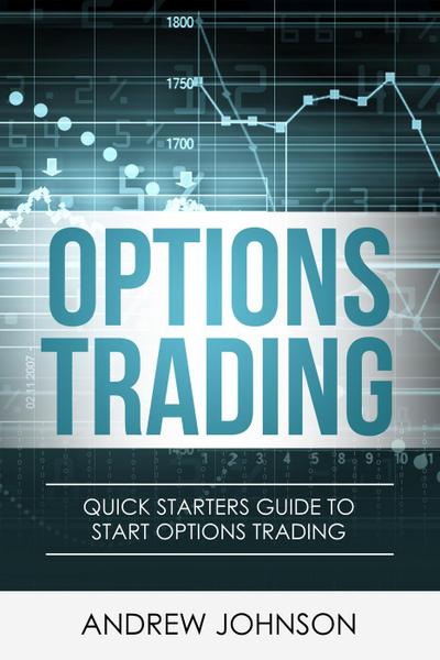 Options Trading: Quick Starters Guide to Options Trading (Quick Starters Guide To Trading, #3)