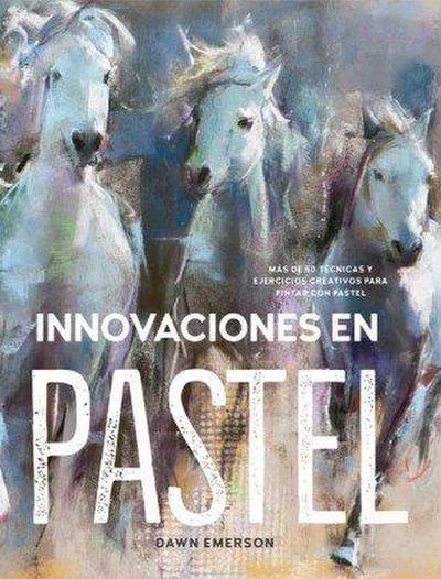 Innovaciones en pastel : más de 60 técnicas y ejercicios creativos para pintar con pastel