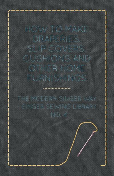 How to Make Draperies, Slip Covers, Cushions and Other Home Furnishings - The Modern Singer Way - Singer Sewing Library - No. 4