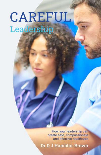 CAREFUL Leadership: How Your Leadership can Create Safe, Compassionate and Effective Healthcare