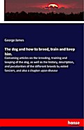 The dog and how to breed, train and keep him.