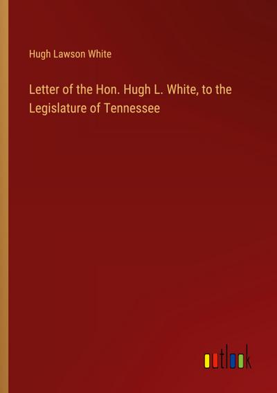 Letter of the Hon. Hugh L. White, to the Legislature of Tennessee