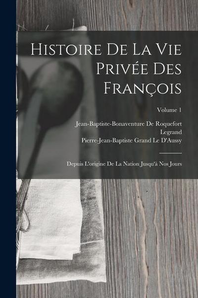 Histoire De La Vie Privée Des François: Depuis L’origine De La Nation Jusqu’à Nos Jours; Volume 1