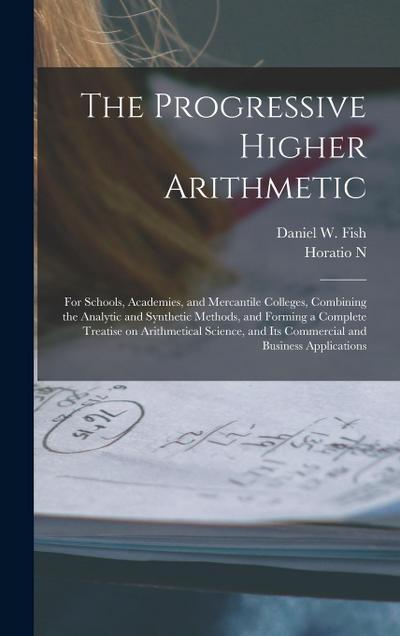 The Progressive Higher Arithmetic: For Schools, Academies, and Mercantile Colleges, Combining the Analytic and Synthetic Methods, and Forming a Comple