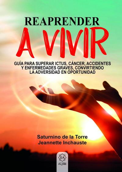 Reaprender a vivir : guía para superar ictus, cáncer, accidentes y enfermedades graves, convirtiendo la adversidad en oportunidad
