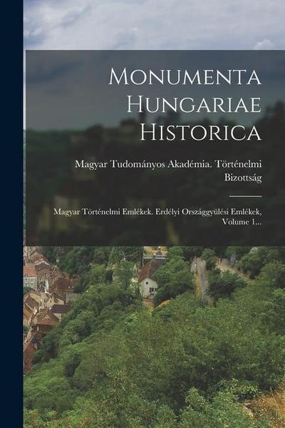 Monumenta Hungariae Historica: Magyar Történelmi Emlékek. Erdélyi Országgyülési Emlékek, Volume 1...