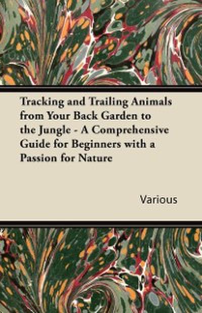 Tracking and Trailing Animals from Your Back Garden to the Jungle - A Comprehensive Guide for Beginners with a Passion for Nature