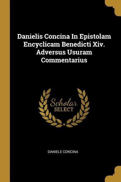 Danielis Concina In Epistolam Encyclicam Benedicti Xiv. Adversus Usuram Commentarius