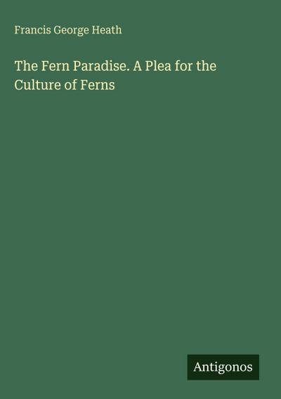 The Fern Paradise. A Plea for the Culture of Ferns
