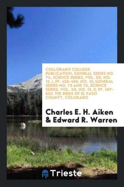 Collorado College Publication, General Series No. 74, Science Series, Vol. XII, No. 13, I, pp. 455-496. No. 13; General Series No. 75 and 76, Science Series, Vol. XII, No. 13, II, pp. 497-603
