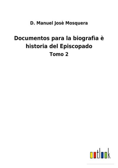 Documentos para la biografìa è historia del Episcopado