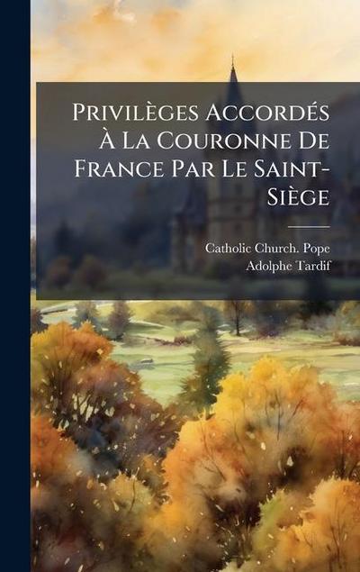 Privilèges AccordÃ(c)s Ã&#128; La Couronne De France Par Le Saint-Siège
