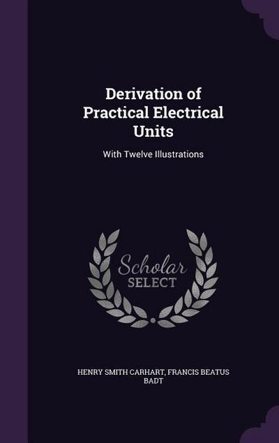 Derivation of Practical Electrical Units: With Twelve Illustrations