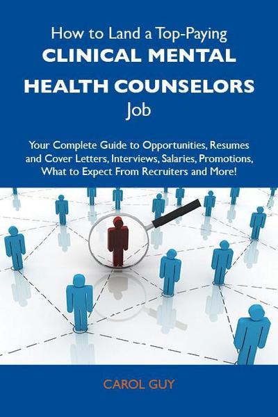 How to Land a Top-Paying Clinical mental health counselors Job: Your Complete Guide to Opportunities, Resumes and Cover Letters, Interviews, Salaries, Promotions, What to Expect From Recruiters and More