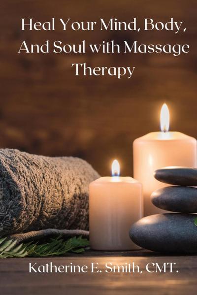 Smith, K: Heal Your Mind, Body, and Soul with Massage Therap
