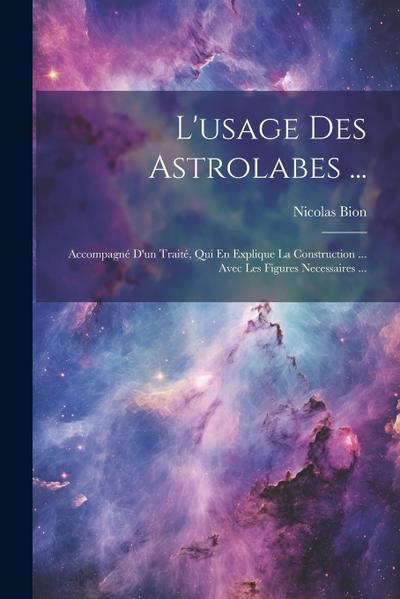 L’usage Des Astrolabes ...: Accompagné D’un Traité, Qui En Explique La Construction ... Avec Les Figures Necessaires ...