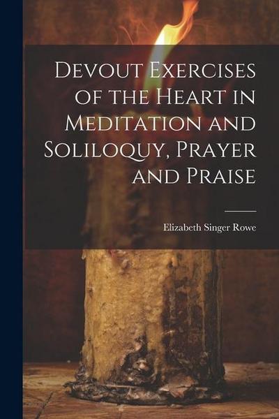 Devout Exercises of the Heart in Meditation and Soliloquy, Prayer and Praise