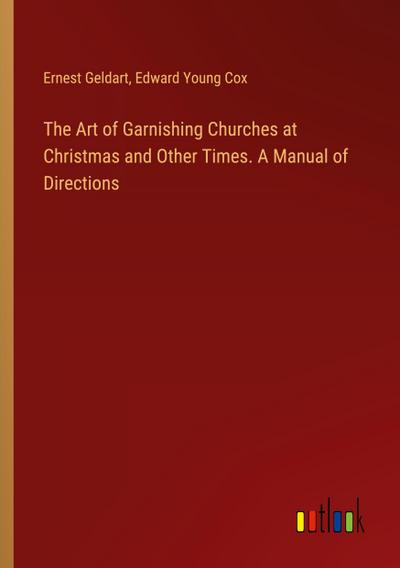 The Art of Garnishing Churches at Christmas and Other Times. A Manual of Directions