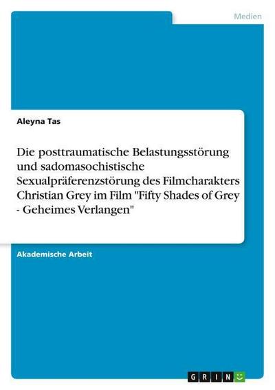 Die posttraumatische Belastungsstörung und sadomasochistische Sexualpräferenzstörung des Filmcharakters Christian Grey im Film "Fifty Shades of Grey - Geheimes Verlangen"