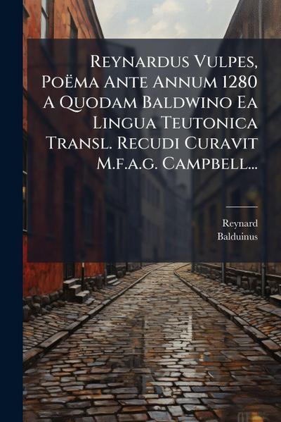 Reynardus Vulpes, Poëma Ante Annum 1280 A Quodam Baldwino Ea Lingua Teutonica Transl. Recudi Curavit M.f.a.g. Campbell...