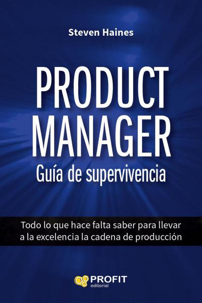 Product manager : guía de supervivencia : todo lo que hace falta saber para llevar a la excelencia la cadena de producción