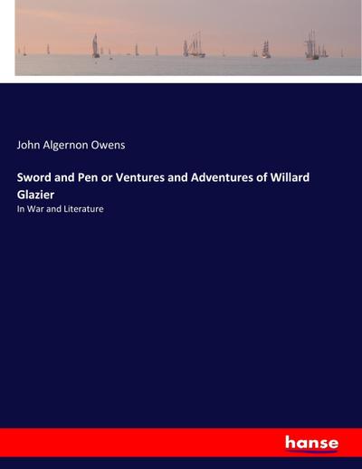 Sword and Pen or Ventures and Adventures of Willard Glazier