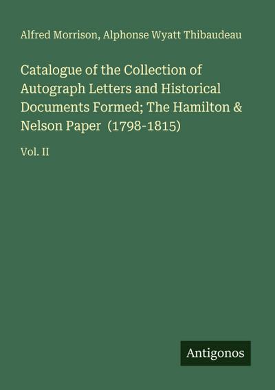 Catalogue of the Collection of Autograph Letters and Historical Documents Formed; The Hamilton & Nelson Paper  (1798-1815)