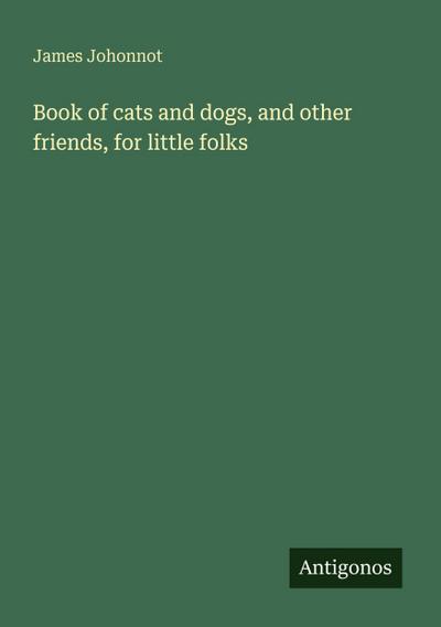 Book of cats and dogs, and other friends, for little folks