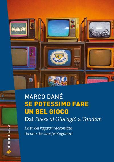 Se potessimo fare un bel gioco. Dal Paese di Giocagiò a Tandem. La tv dei ragazzi raccontata da uno dei suoi protagonisti