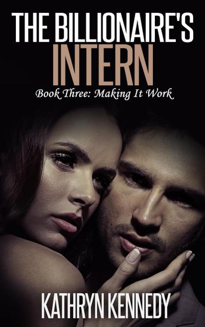 The Billionaire’s Intern, Book Three: Making It Work