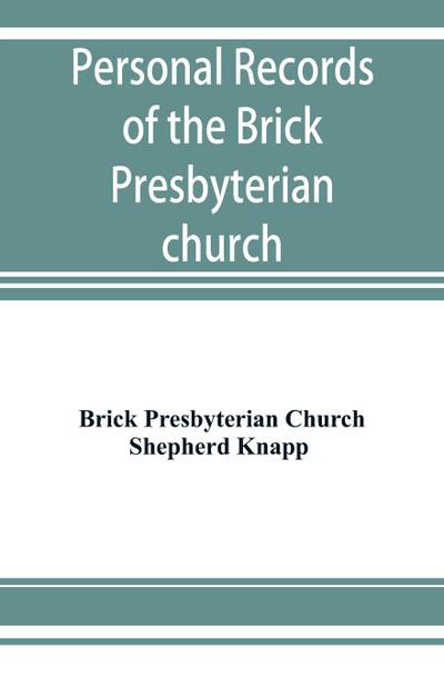 Personal records of the Brick Presbyterian church in the city of New York, 1809-1908, including births, baptisms, marriages, admissions to membership, dismissions, deaths, etc., arranged in alphabetical order
