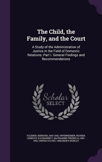 The Child, the Family, and the Court: A Study of the Administration of Justice in the Field of Domestic Relations: Part I. General Findings and Recomm