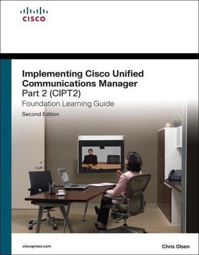 Implementing Cisco Unified Communications Manager, Part 2 (CIPT2) Foundation Learning Guide (Foundation Learning Guides)