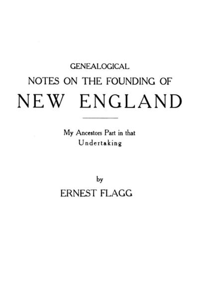 Genealogical Notes on the Founding of New England. My Ancestors’ Part in That Undertaking