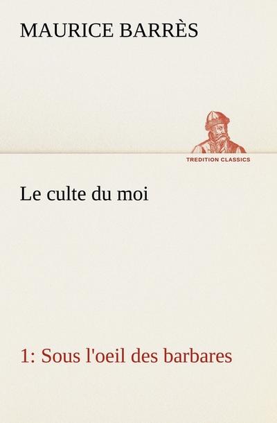 Le culte du moi 1 Sous l’oeil des barbares