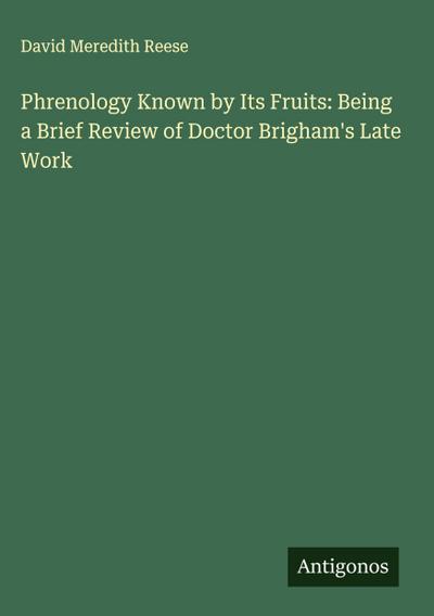 Phrenology Known by Its Fruits: Being a Brief Review of Doctor Brigham’s Late Work