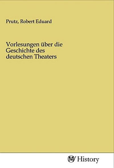 Vorlesungen über die Geschichte des deutschen Theaters