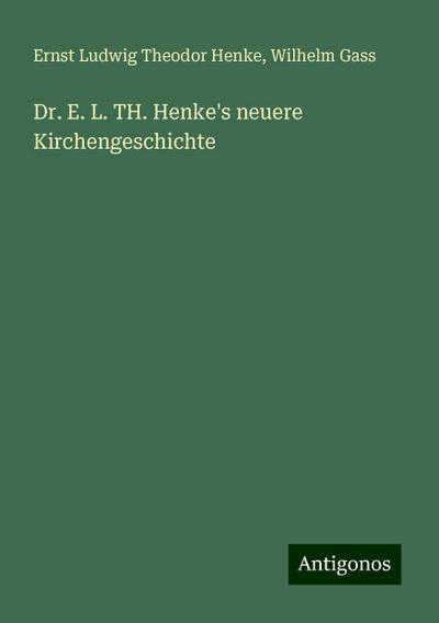Henke, E: Dr. E. L. TH. Henke’s neuere Kirchengeschichte