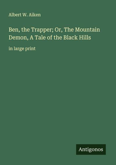 Ben, the Trapper; Or, The Mountain Demon, A Tale of the Black Hills