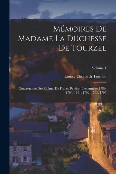 Mémoires De Madame La Duchesse De Tourzel: Gouvernante Des Enfants De France Pendant Les Années 1789, 1790, 1791, 1792, 1793, 1795; Volume 1