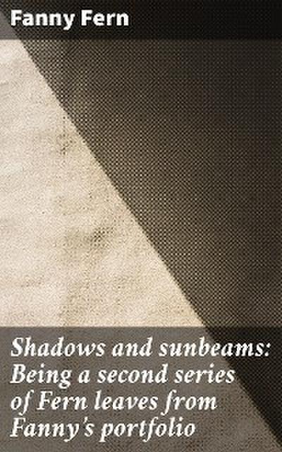 Shadows and sunbeams: Being a second series of Fern leaves from Fanny’s portfolio